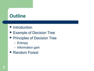 Outline
 Introduction
 Example of Decision Tree
 Principles of Decision Tree
– Entropy
– Information gain
 Random Forest
2
 