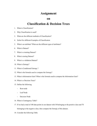 Assignment
on
Classification & Decision Trees
1. What is Classification?
2. Why Classification is used?
3. What are the di...
