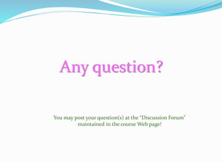 Any question?
You may post your question(s) at the “Discussion Forum”
maintained in the course Web page!
 