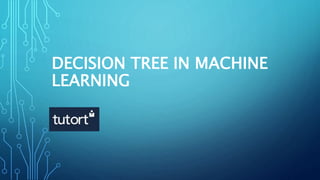 DECISION TREE IN MACHINE
LEARNING
 