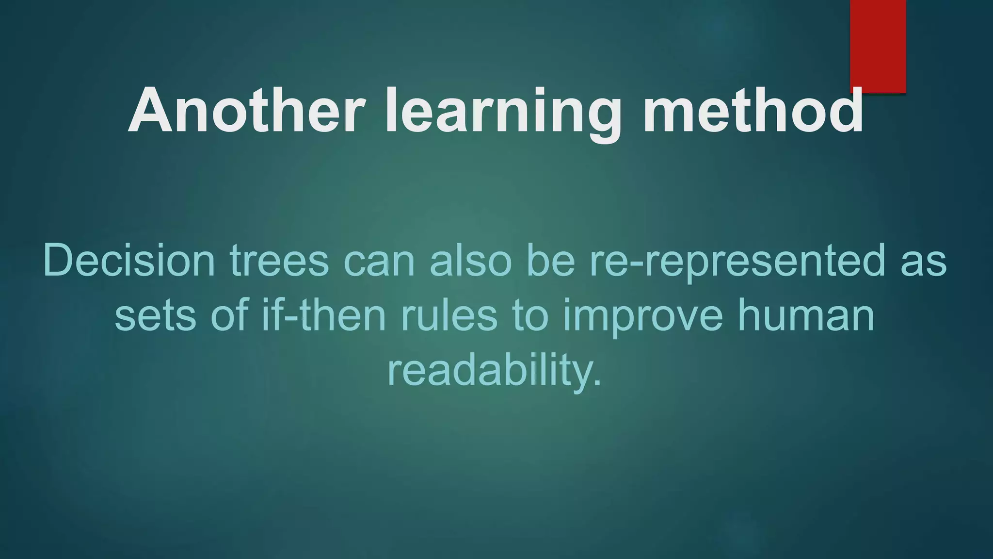 Another learning method
Decision trees can also be re-represented as
sets of if-then rules to improve human
readability.