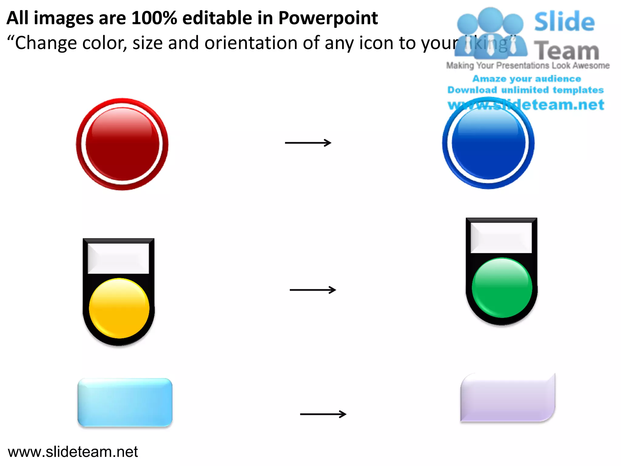 All images are 100% editable in Powerpoint
“Change color, size and orientation of any icon to your liking”




www.slideteam.net
 