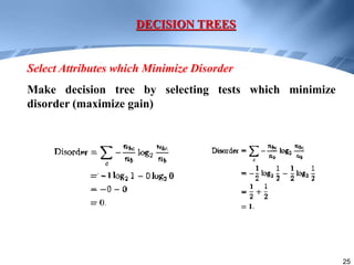 25
Make decision tree by selecting tests which minimize
disorder (maximize gain)
DECISION TREES
Select Attributes which Minimize Disorder
 