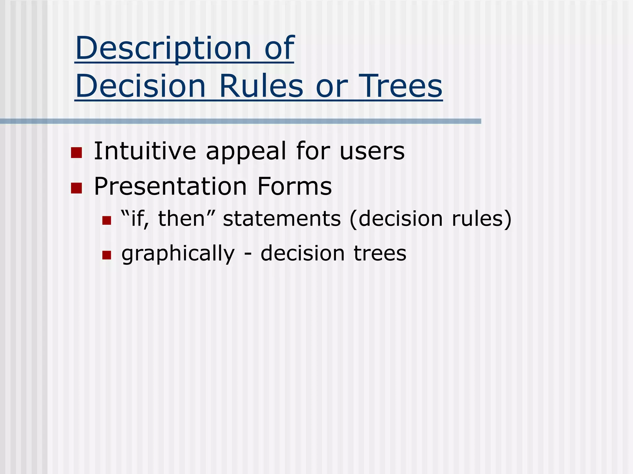 Description of
Decision Rules or Trees
 Intuitive appeal for users
 Presentation Forms
 “if, then” statements (decision rules)
 graphically - decision trees
 