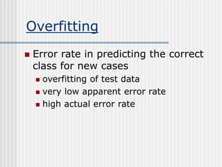 Overfitting
 Error rate in predicting the correct
class for new cases
 overfitting of test data
 very low apparent error rate
 high actual error rate
 