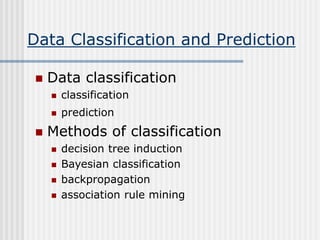 Data Classification and Prediction
 Data classification
 classification
 prediction
 Methods of classification
 decision tree induction
 Bayesian classification
 backpropagation
 association rule mining
 