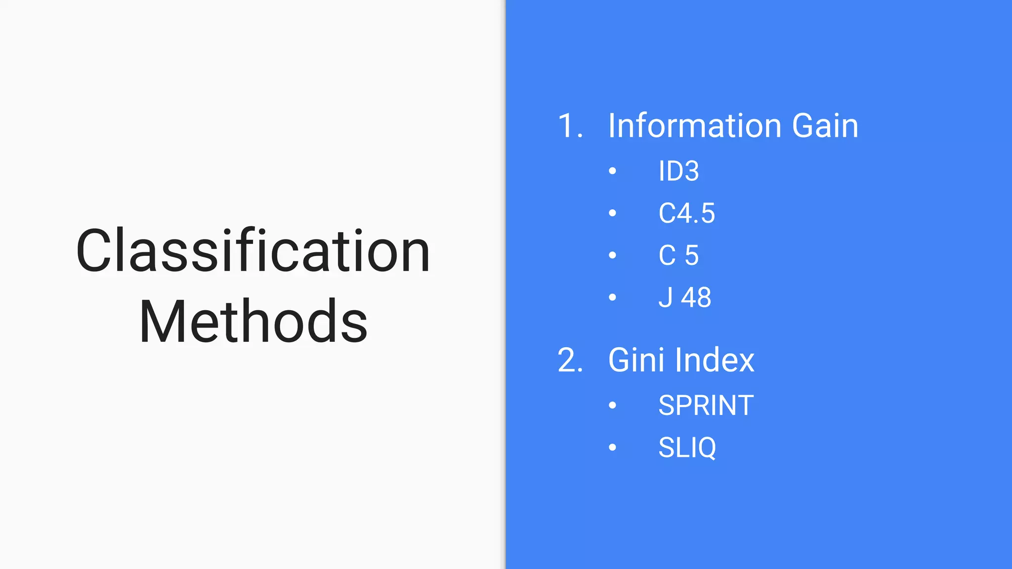 Classification
Methods
1. Information Gain
• ID3
• C4.5
• C 5
• J 48
2. Gini Index
• SPRINT
• SLIQ
 