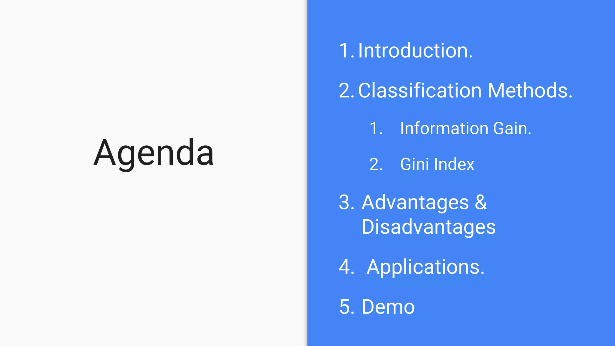 Agenda
1.Introduction.
2.Classification Methods.
1. Information Gain.
2. Gini Index
3. Advantages &
Disadvantages
4. Applications.
5. Demo
 