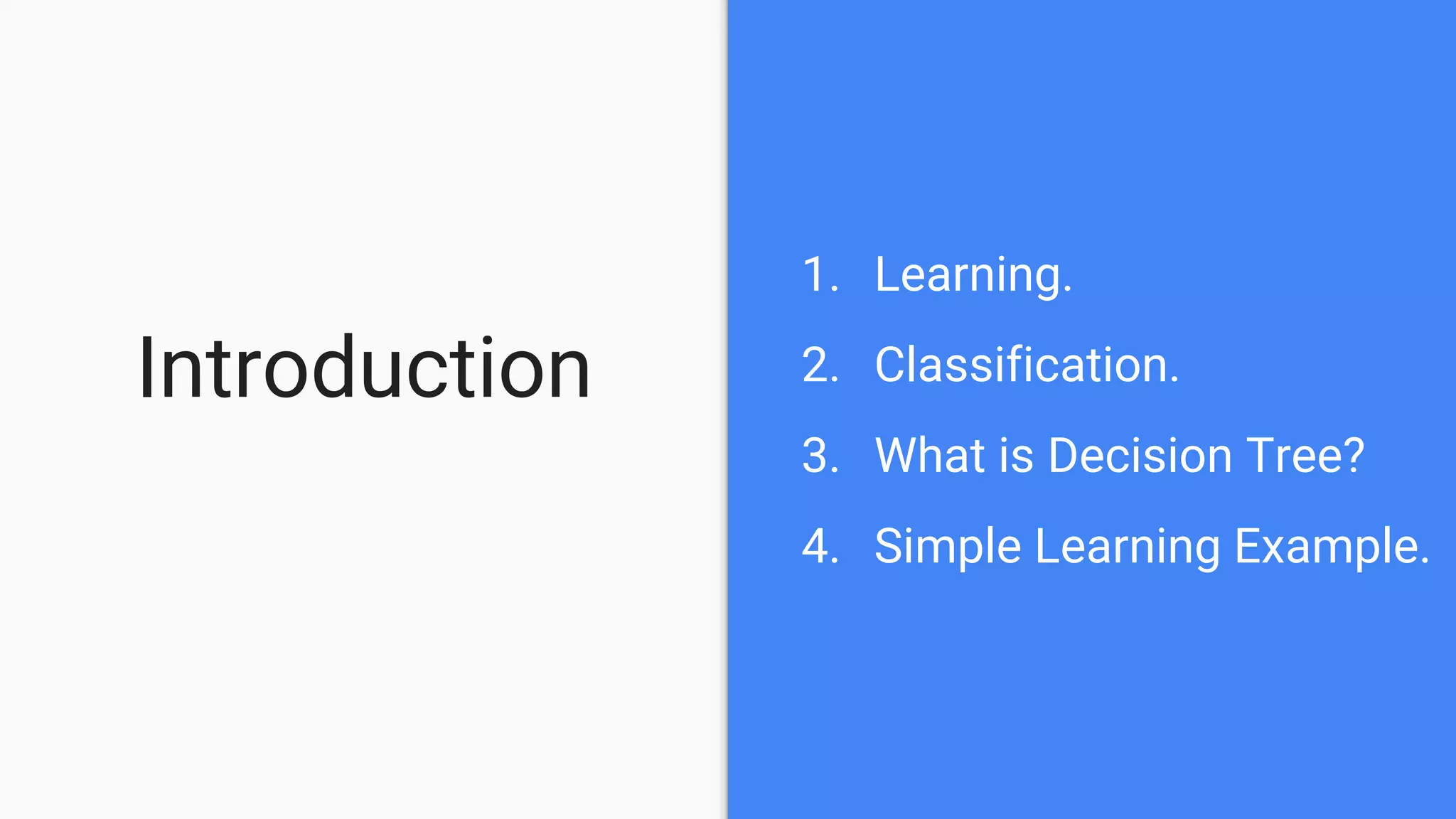 Introduction
1. Learning.
2. Classification.
3. What is Decision Tree?
4. Simple Learning Example.
 