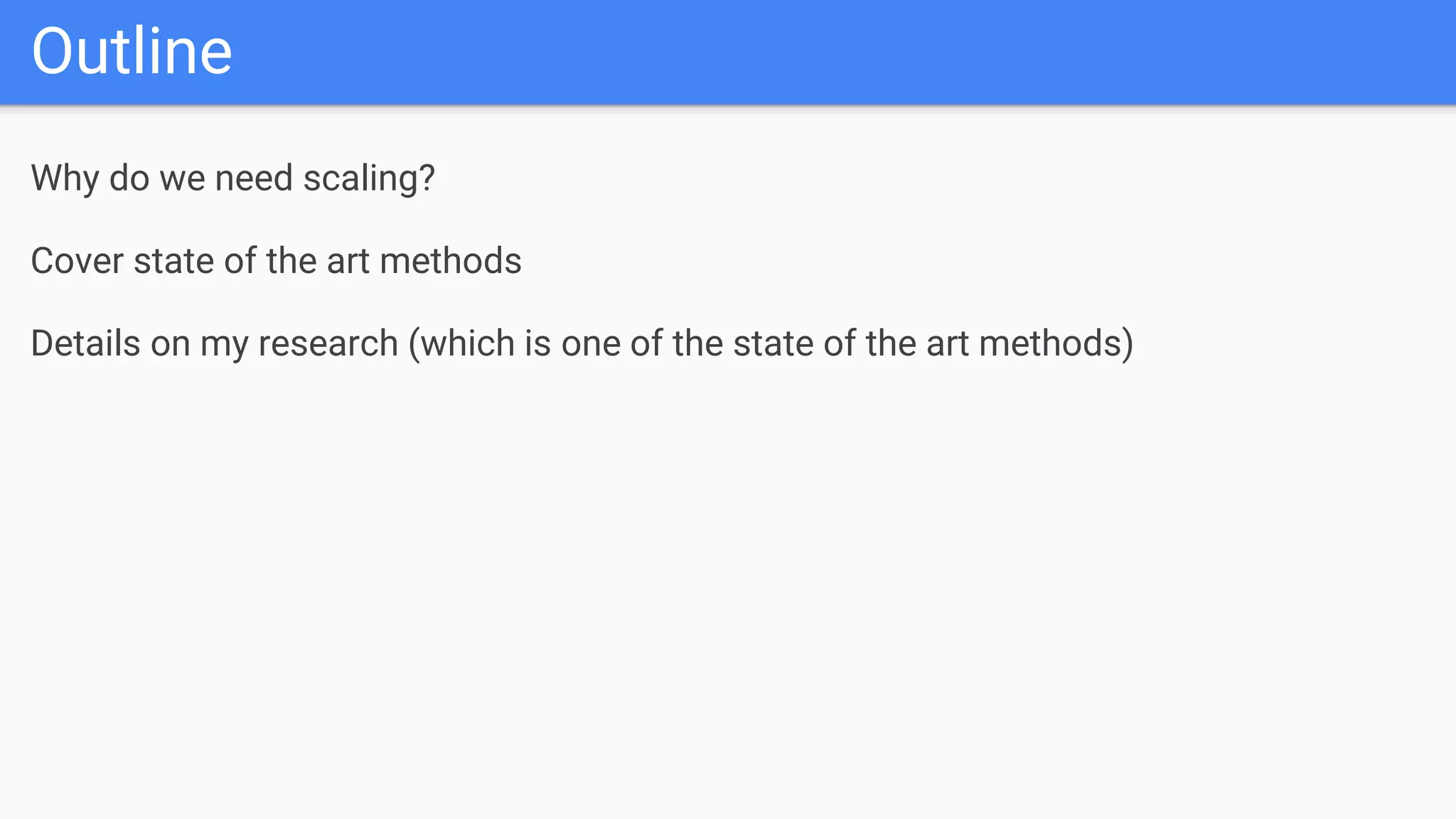 Outline
Why do we need scaling?
Cover state of the art methods
Details on my research (which is one of the state of the art methods)
 