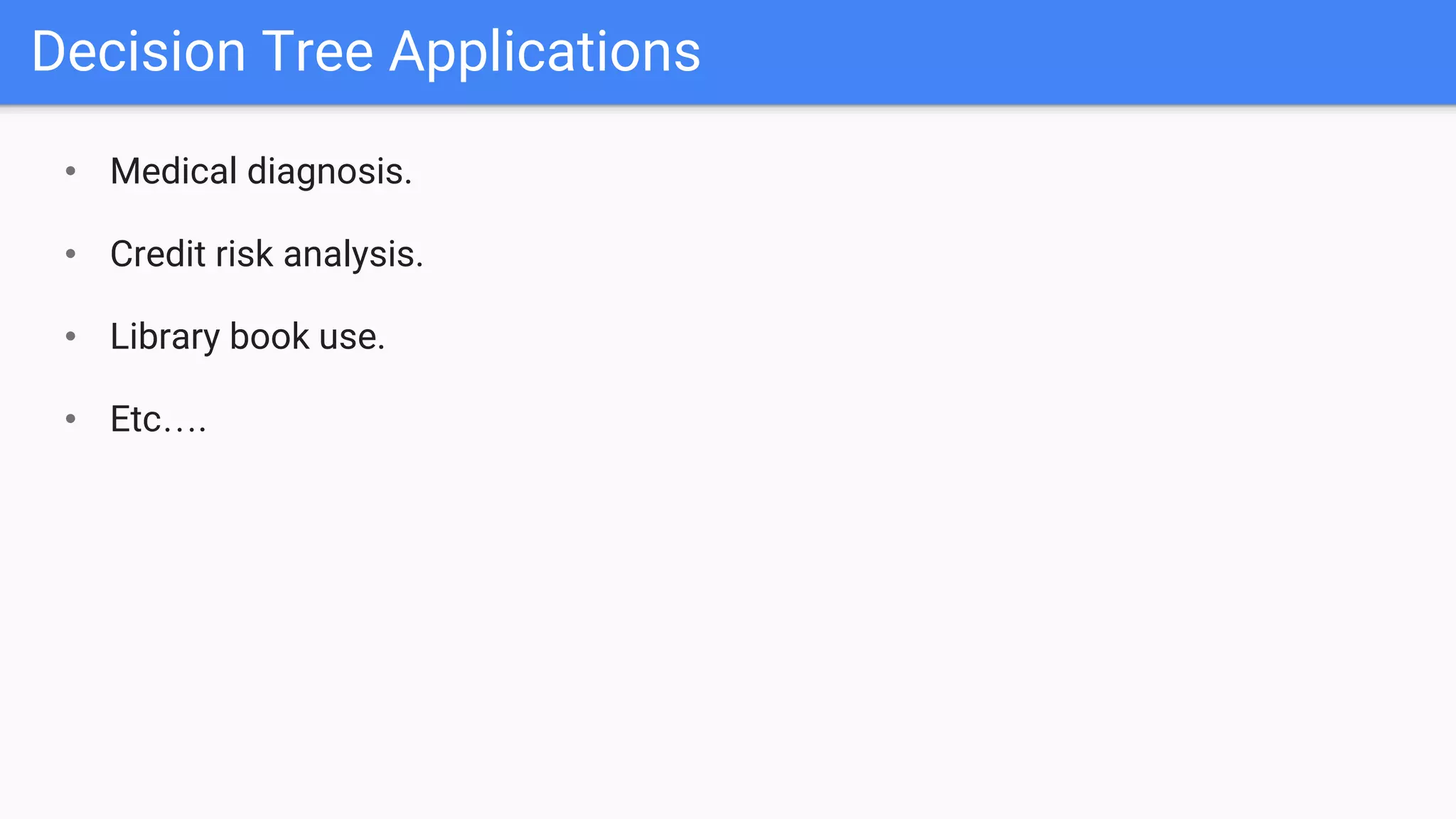 Decision Tree Applications
• Medical diagnosis.
• Credit risk analysis.
• Library book use.
• Etc….
 
