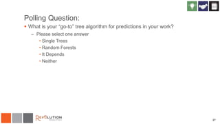 27
Polling Question:
 What is your “go-to” tree algorithm for predictions in your work?
– Please select one answer
• Single Trees
• Random Forests
• It Depends
• Neither
 