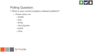 Polling Question:
 What is your current analytics software platform?
– Please select one
• R/RRE
• SAS
• SPSS
• Tibco/Spotfire
• KXEN
• Other
 
