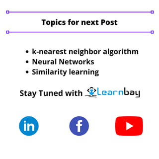 Topics for next Post
k-nearest neighbor algorithm
Neural Networks
Similarity learning
Stay Tuned with
 