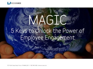 MAGIC 
5 Keys to Unlock the Power of 
Employee Engagement 
1971 North State Street, Provo, UT 84604 USA // +1.801.960.1400 // decision-wise.com 
 