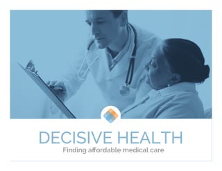 DECISIVE HEALTH
Finding aﬀordable medical care
 