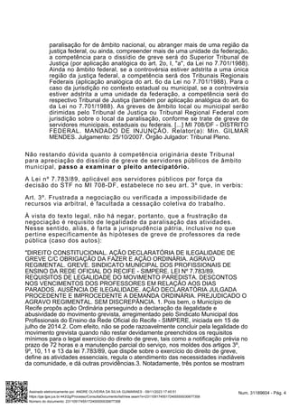 paralisação for de âmbito nacional, ou abranger mais de uma região da
justiça federal, ou ainda, compreender mais de uma unidade da federação,
a competência para o dissídio de greve será do Superior Tribunal de
Justiça (por aplicação analógica do art. 2o, I, "a", da Lei no 7.701/1988).
Ainda no âmbito federal, se a controvérsia estiver adstrita a uma única
região da justiça federal, a competência será dos Tribunais Regionais
Federais (aplicação analógica do art. 6o da Lei no 7.701/1988). Para o
caso da jurisdição no contexto estadual ou municipal, se a controvérsia
estiver adstrita a uma unidade da federação, a competência será do
respectivo Tribunal de Justiça (também por aplicação analógica do art. 6o
da Lei no 7.701/1988). As greves de âmbito local ou municipal serão
dirimidas pelo Tribunal de Justiça ou Tribunal Regional Federal com
jurisdição sobre o local da paralisação, conforme se trate de greve de
servidores municipais, estaduais ou federais. [...] MI 708/DF - DISTRITO
FEDERAL. MANDADO DE INJUNÇÃO. Relator(a): Min. GILMAR
MENDES. Julgamento: 25/10/2007. Órgão Julgador: Tribunal Pleno.
Não restando dúvida quanto à competência originária deste Tribunal
para apreciação do dissídio de greve de servidores públicos de âmbito
municipal, passo a examinar o pleito antecipatório.
A Lei nº 7.783/89, aplicável aos servidores públicos por força da
decisão do STF no MI 708-DF, estabelece no seu art. 3º que, in verbis:
Art. 3º. Frustrada a negociação ou verificada a impossibilidade de
recursos via arbitral, é facultada a cessação coletiva do trabalho.
À vista do texto legal, não há negar, portanto, que a frustração da
negociação é requisito de legalidade da paralisação das atividades.
Nesse sentido, aliás, é farta a jurisprudência pátria, inclusive no que
pertine especificamente às hipóteses de greve de professores da rede
pública (caso dos autos):
"DIREITO CONSTITUCIONAL. AÇÃO DECLARATÓRIA DE ILEGALIDADE DE
GREVE C/C OBRIGAÇÃO DA FAZER E AÇÃO ORDINÁRIA. AGRAVO
REGIMENTAL. GREVE. SINDICATO MUNICIPAL DOS PROFISSIONAIS DE
ENSINO DA REDE OFICIAL DO RECIFE - SIMPERE. LEI Nº 7.783/89.
REQUISITOS DE LEGALIDADE DO MOVIMENTO PAREDISTA. DESCONTOS
NOS VENCIMENTOS DOS PROFESSORES EM RELAÇÃO AOS DIAS
PARADOS. AUSÊNCIA DE ILEGALIDADE. AÇÃO DECLARATÓRIA JULGADA
PROCEDENTE E IMPROCEDENTE A DEMANDA ORDINÁRIA. PREJUDICADO O
AGRAVO REGIMENTAL. SEM DISCREPÂNCIA. 1. Pois bem, o Município de
Recife propôs ação Ordinária perseguindo a declaração da ilegalidade e
abusividade do movimento grevista, arregimentado pelo Sindicato Municipal dos
Profissionais do Ensino da Rede Oficial do Recife - SIMPERE, iniciada em 15 de
julho de 2014.2. Com efeito, não se pode razoavelmente concluir pela legalidade do
movimento grevista quando não restar devidamente preenchidos os requisitos
mínimos para o legal exercício do direito de greve, tais como a notificação prévia no
prazo de 72 horas e a manutenção parcial do serviço, nos moldes dos artigos 3º,
9º, 10, 11 e 13 da lei 7.783/89, que dispõe sobre o exercício do direito de greve,
define as atividades essenciais, regula o atendimento das necessidades inadiáveis
da comunidade, e dá outras providências.3. Notadamente, três pontos se mostram
Num. 31189604 - Pág. 4
Assinado eletronicamente por: ANDRE OLIVEIRA DA SILVA GUIMARAES - 09/11/2023 17:45:51
https://pje.tjpe.jus.br:443/2g/Processo/ConsultaDocumento/listView.seam?x=23110917455172400000030677358
Número do documento: 23110917455172400000030677358
 