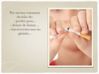 Por norma tomamos
decisão de:
- perder peso...
- deixar de fumar…
- inscrevermo-nos no
ginásio...
 