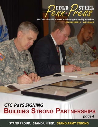 The Official Publication of Harrisburg Recruiting Battalion
                                             DEC/JAN 2009-10   Vol 1, Issue 3




CTC PaYS SIGNING
Building Strong                    Partnerships
                                                               page 4
 STAND PROUD. STAND UNITED. STAND ARMY STRONG
 
