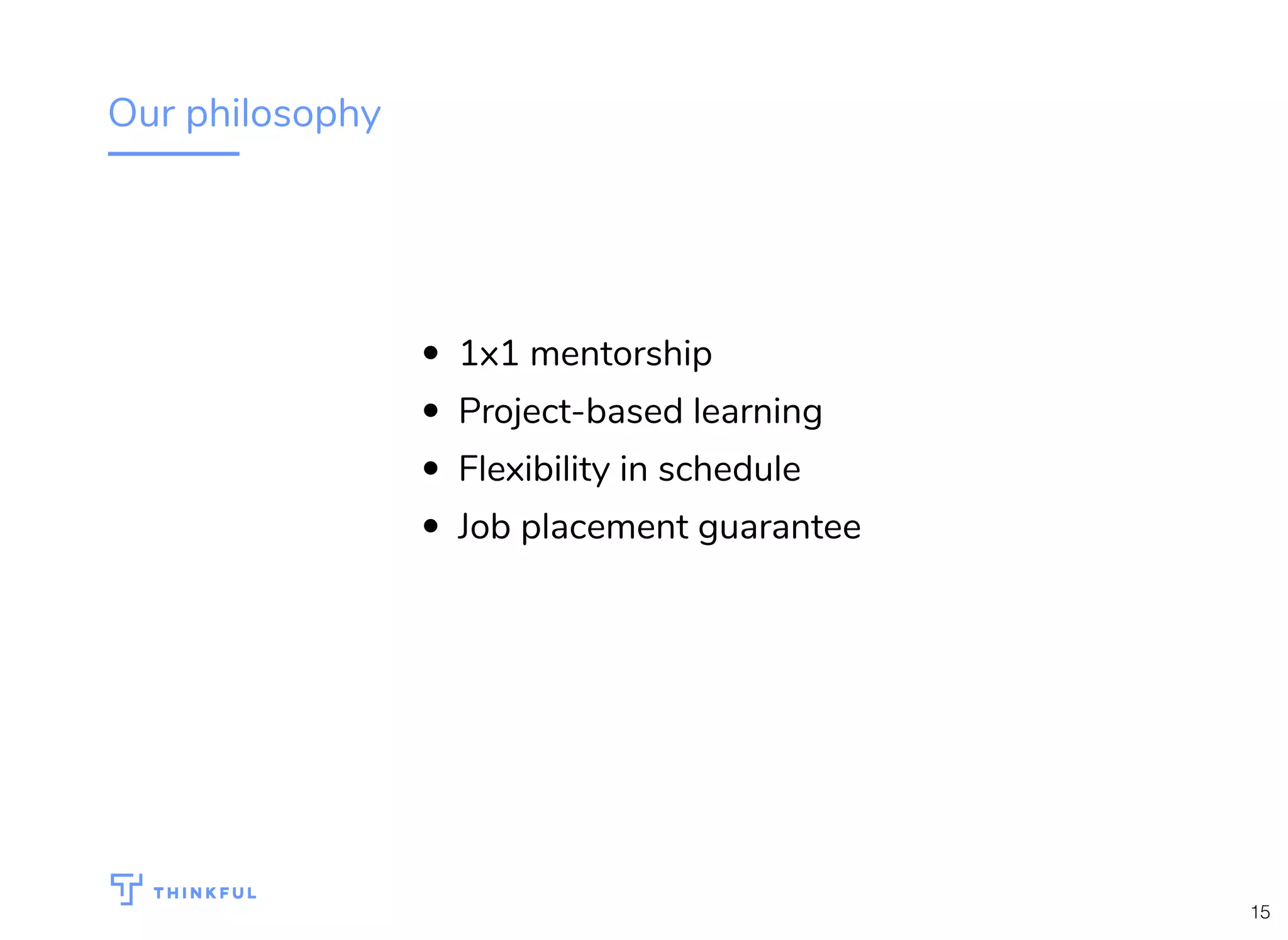 Our philosophy
1x1 mentorship
Project-based learning
Flexibility in schedule
Job placement guarantee
15
 