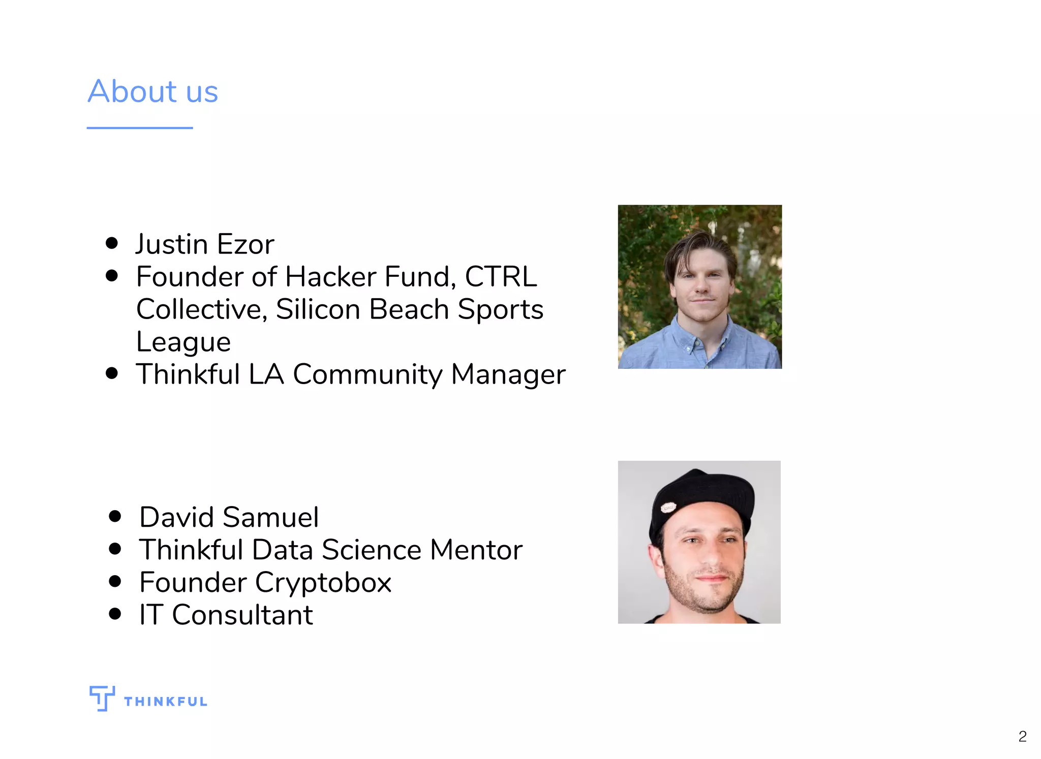About us
Justin Ezor
Founder of Hacker Fund, CTRL
Collective, Silicon Beach Sports
League
Thinkful LA Community Manager
David Samuel
Thinkful Data Science Mentor
Founder Cryptobox
IT Consultant
2
 
