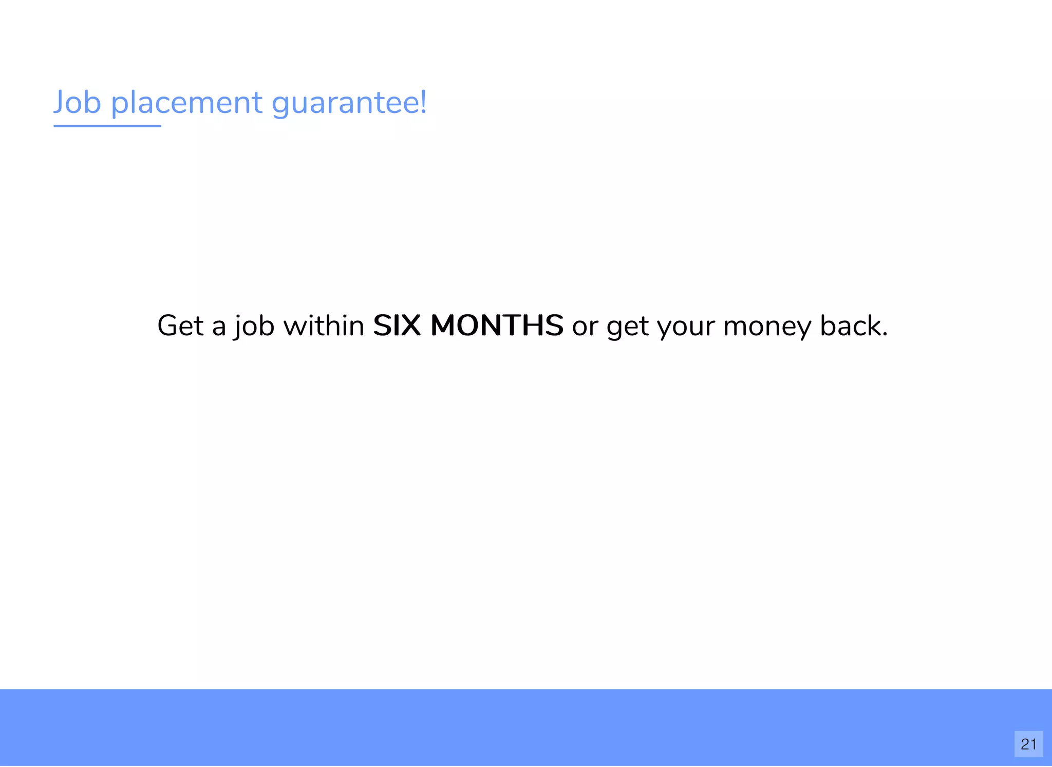 Job placement guarantee!
Get a job within SIX MONTHSSIX MONTHS or get your money back.
21
 