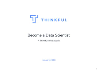 Become a Data Scientist
A Thinkful Info Session
January 2018
1
 