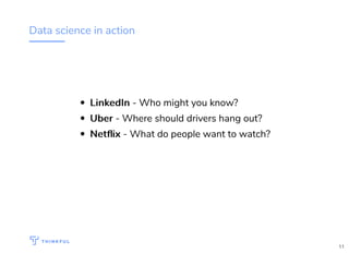 Data science in action
LinkedInLinkedIn - Who might you know?
UberUber - Where should drivers hang out?
NetﬂixNetﬂix - What do people want to watch?
11
 