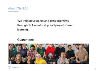 About Thinkful
We train developers and data scientists
through 1x1 mentorship and project-based
learning.
Guaranteed.Guaranteed.
4
 