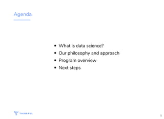 Agenda
What is data science?
Our philosophy and approach
Program overview
Next steps
5
 