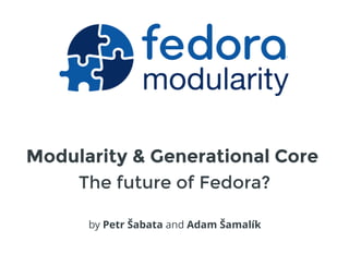 Modularity & Generational Core
by Petr Šabata and Adam Šamalík
The future of Fedora?
 