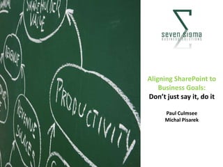 Aligning SharePoint to
    Business Goals:
Don’t just say it, do it

      Paul Culmsee
      Michal Pisarek
 