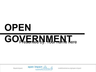 OPEN
GOVERNMENT
  Presented by: Your name here




   #openimpact        codeforamerica.org/open-impact
 
