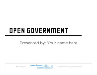 OPEN GOVERNMENT
     Presented by: Your name here




 #openimpact           codeforamerica.org/open-impact
 