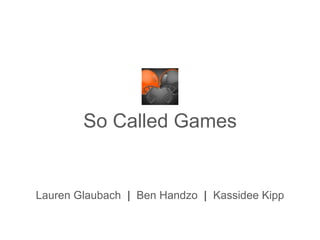 So Called Games


Lauren Glaubach | Ben Handzo | Kassidee Kipp
 