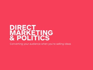 DIRECT
MARKETING
& POLITICS
Converting your audience when you’re selling ideas
 
