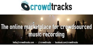 The online marketplace for crowdsourced
music recording
hello@crowdtracks.com - @crowdtracks - facebook.com/crowdtracks
 