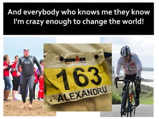 And	
  everybody	
  who	
  knows	
  me	
  they	
  know	
  
I'm	
  crazy	
  enough	
  to	
  change	
  the	
  world!	
  
 