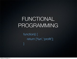 FUNCTIONAL
PROGRAMMING
function() {
return [‘fun’,‘proﬁt’];
}

Monday, 28 October 13

 