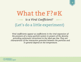 14
What the F?#K
is a Viral Coefficient?
(Let’s do a little experiment)
Viral coefficients appear as coefficients in the v...