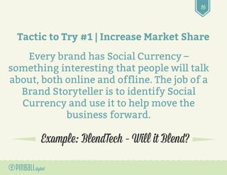 16
Example: BlendTech – Will it Blend?
Tactic to Try #1 | Increase Market Share
Every brand has Social Currency –
somethin...