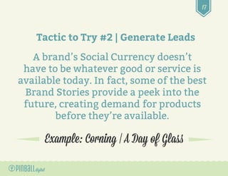 17
Example: Corning | A Day of Glass
Tactic to Try #2 | Generate Leads
A brand’s Social Currency doesn’t
have to be whatev...