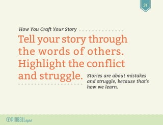 24
How You Craft Your Story
Tell your story through
the words of others.
Highlight the conflict
and struggle. Stories are ...