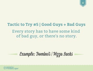 25
Example: Domino’s | Pizza Sucks
Tactic to Try #5 | Good Guys + Bad Guys
Every story has to have some kind
of bad guy, o...