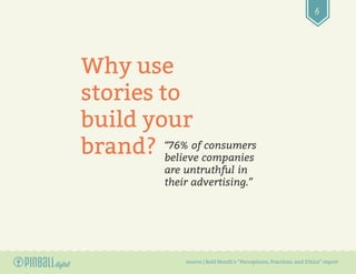 6
Why use
stories to
build your
brand? “76% of consumers
believe companies
are untruthful in
their advertising.”
source | ...