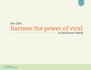 8
You CAN
to build your brand.
harness the power of viral
 