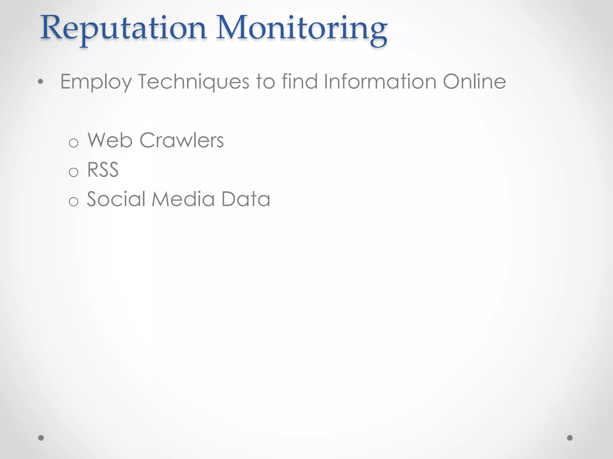 Reputation Monitoring 
• Employ Techniques to find Information Online 
o Web Crawlers 
o RSS 
o Social Media Data 
 