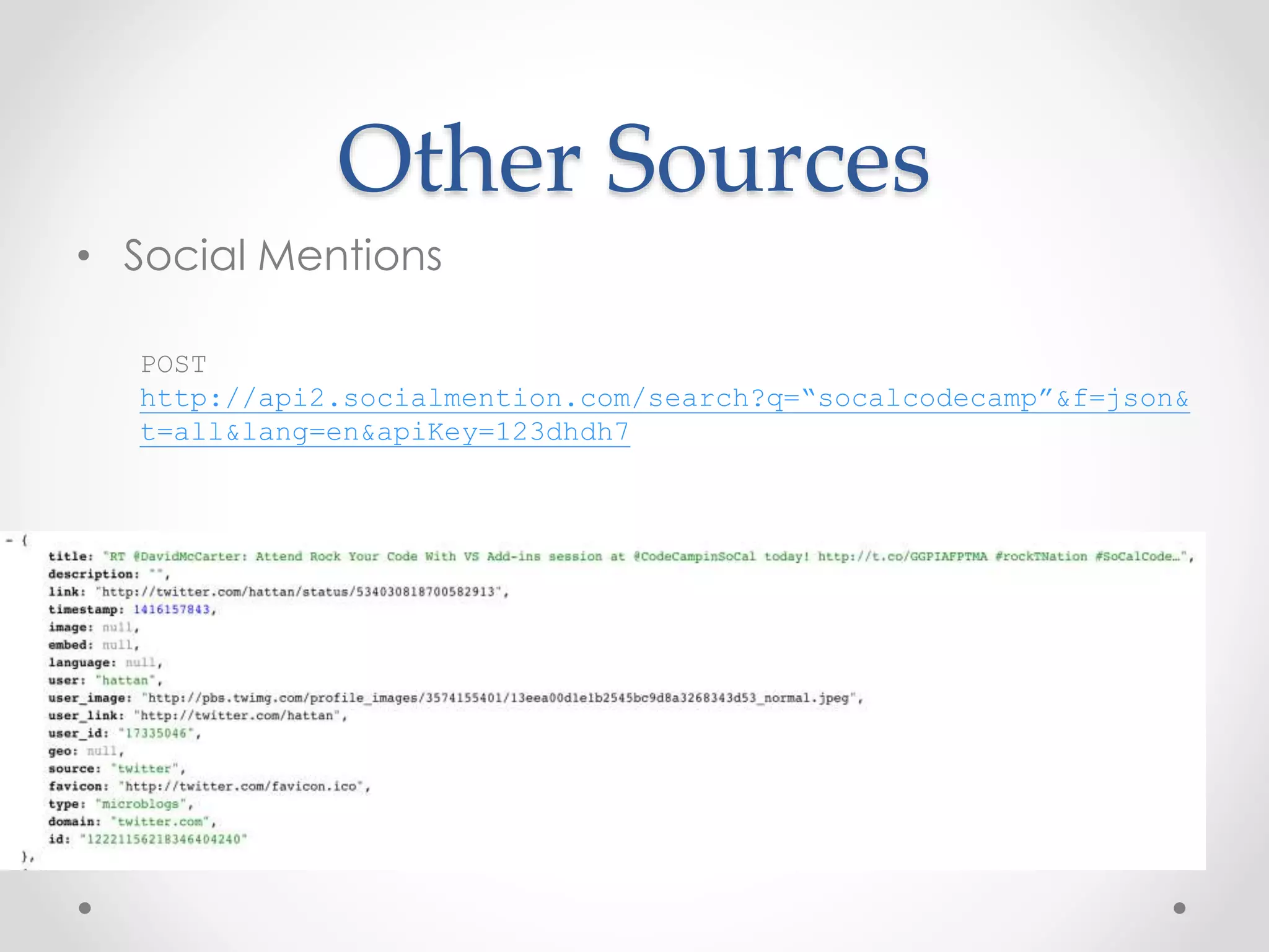 Other Sources 
• Social Mentions 
POST 
http://api2.socialmention.com/search?q=“socalcodecamp”&f=json& 
t=all&lang=en&apiKey=123dhdh7 
 