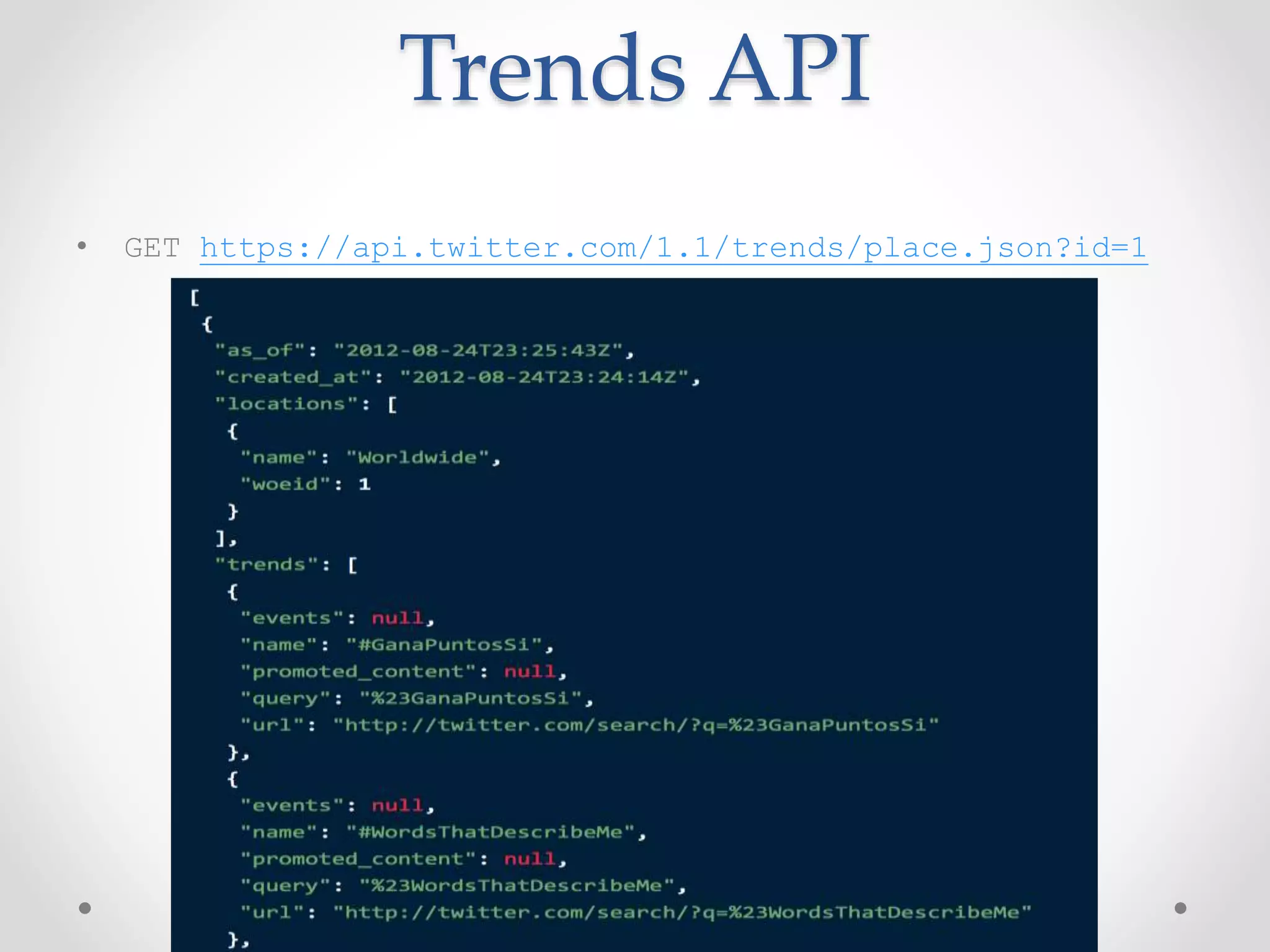 Trends API 
• GET https://api.twitter.com/1.1/trends/place.json?id=1 
 