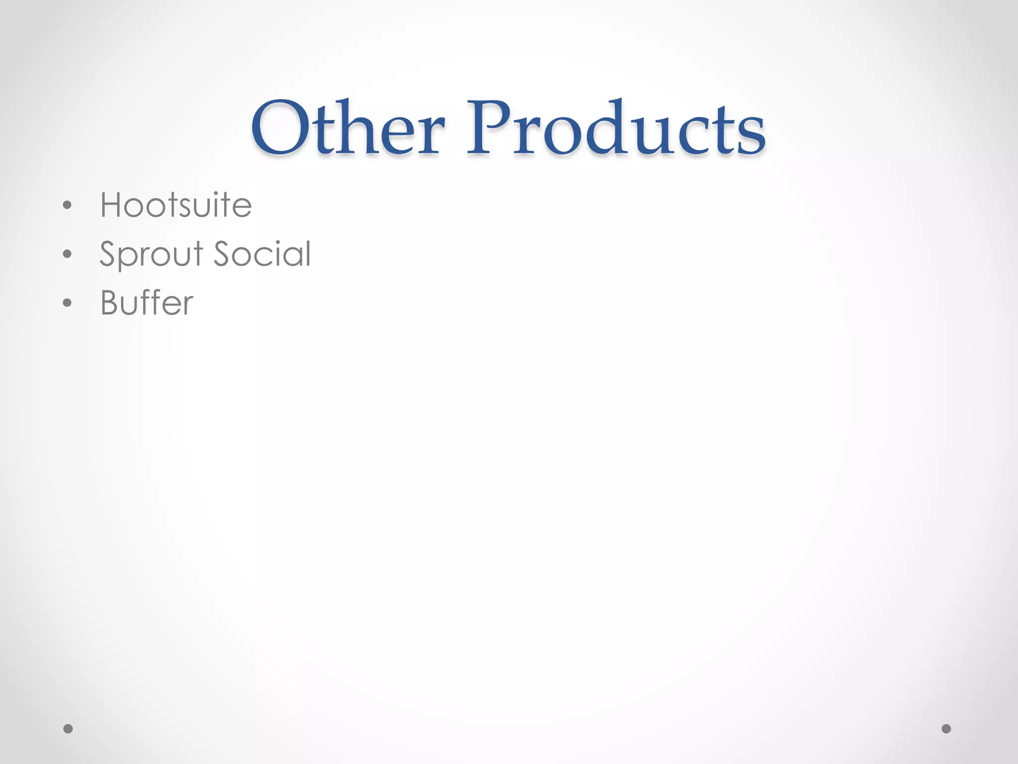 Other Products 
• Hootsuite 
• Sprout Social 
• Buffer 

